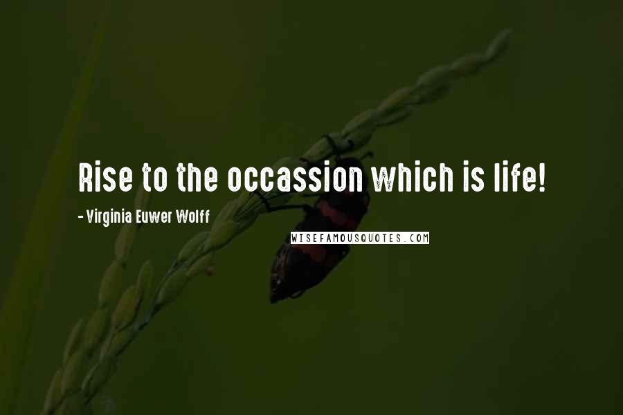Virginia Euwer Wolff Quotes: Rise to the occassion which is life!