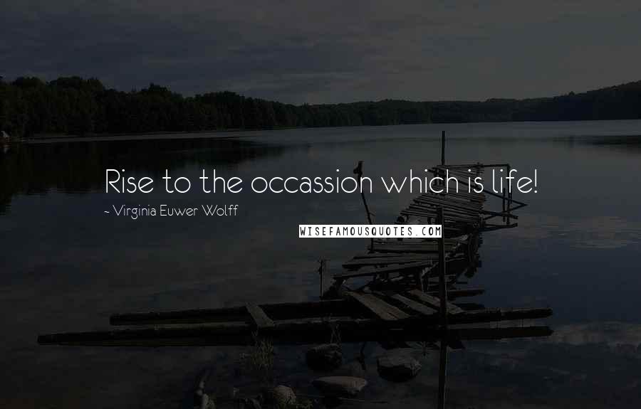 Virginia Euwer Wolff Quotes: Rise to the occassion which is life!