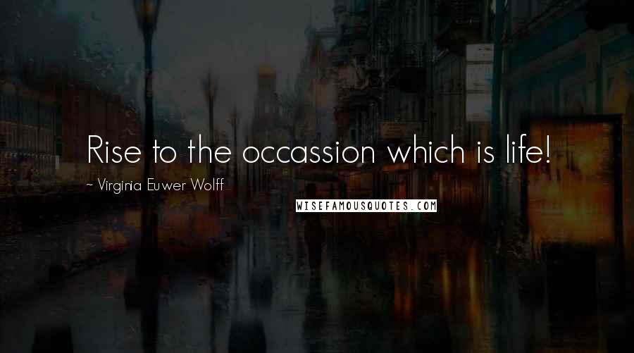Virginia Euwer Wolff Quotes: Rise to the occassion which is life!
