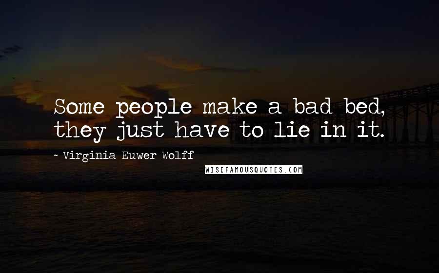 Virginia Euwer Wolff Quotes: Some people make a bad bed, they just have to lie in it.