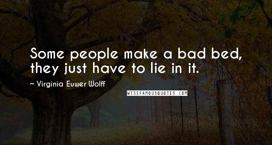 Virginia Euwer Wolff Quotes: Some people make a bad bed, they just have to lie in it.