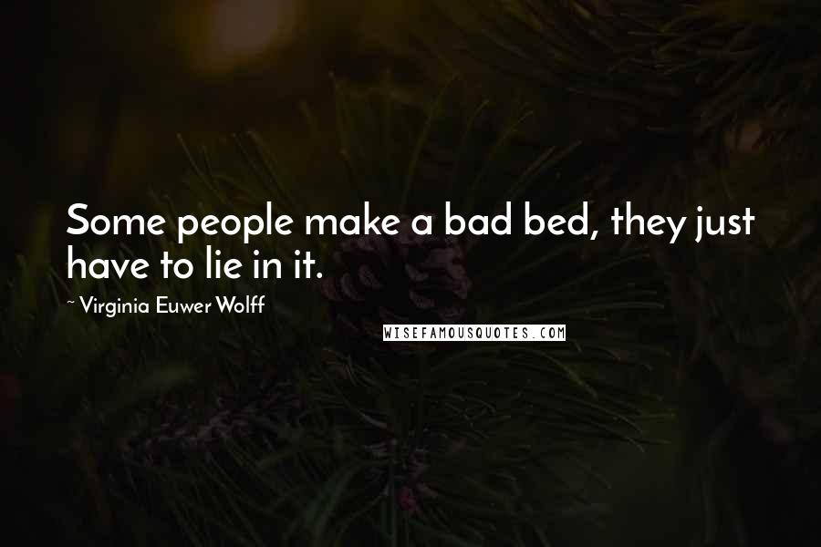 Virginia Euwer Wolff Quotes: Some people make a bad bed, they just have to lie in it.