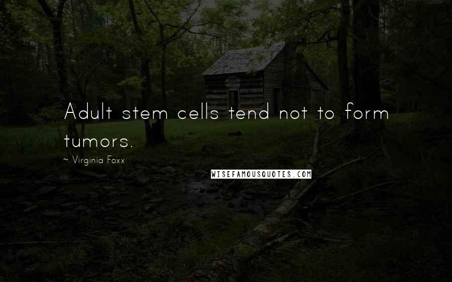 Virginia Foxx Quotes: Adult stem cells tend not to form tumors.
