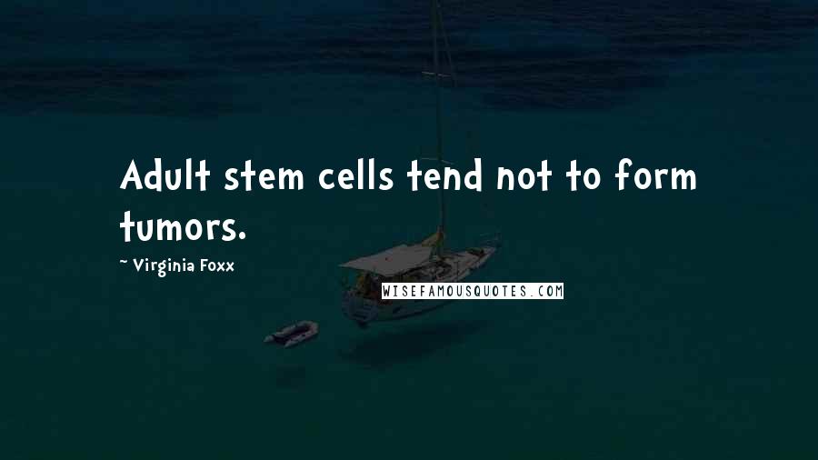 Virginia Foxx Quotes: Adult stem cells tend not to form tumors.