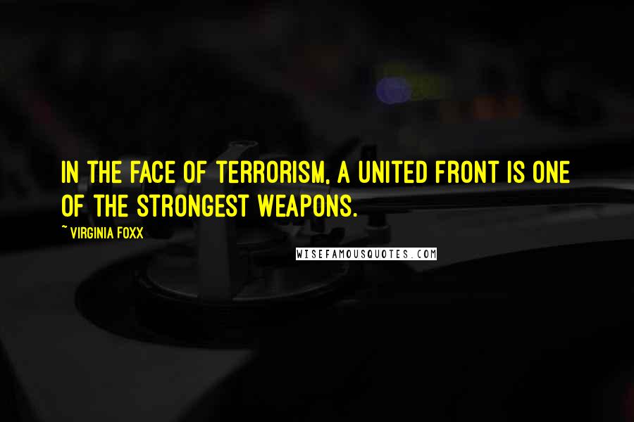 Virginia Foxx Quotes: In the face of terrorism, a united front is one of the strongest weapons.