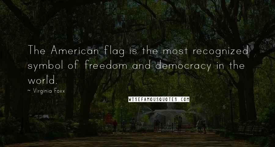 Virginia Foxx Quotes: The American flag is the most recognized symbol of freedom and democracy in the world.