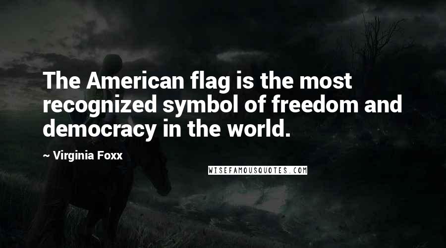 Virginia Foxx Quotes: The American flag is the most recognized symbol of freedom and democracy in the world.