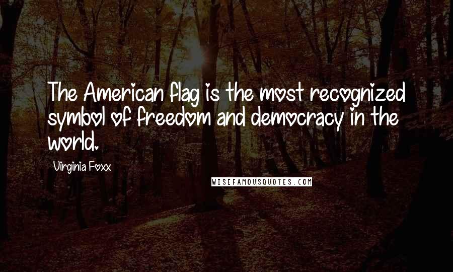 Virginia Foxx Quotes: The American flag is the most recognized symbol of freedom and democracy in the world.