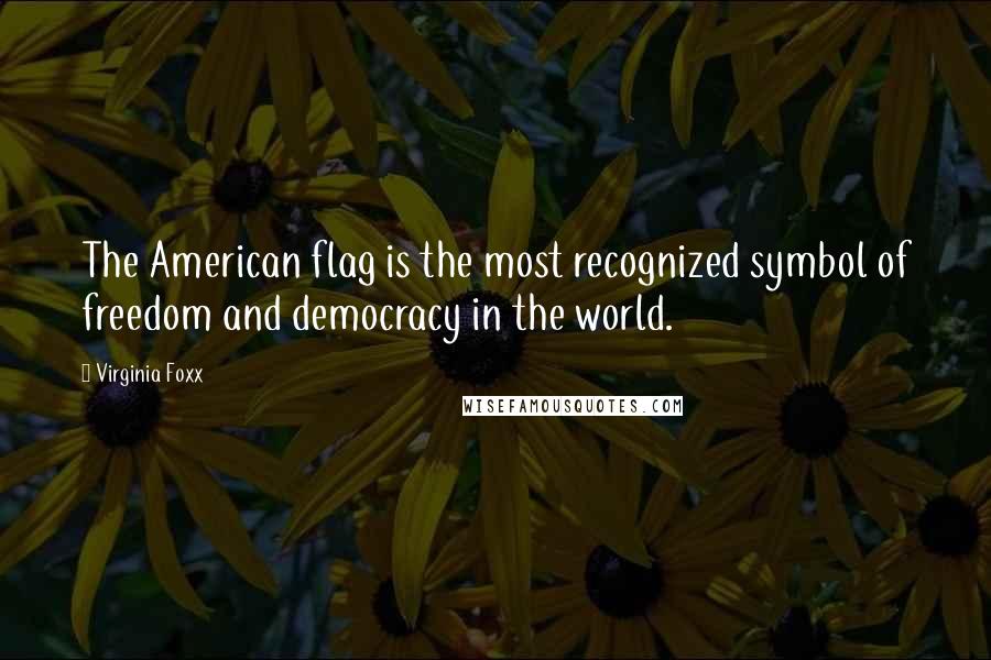 Virginia Foxx Quotes: The American flag is the most recognized symbol of freedom and democracy in the world.