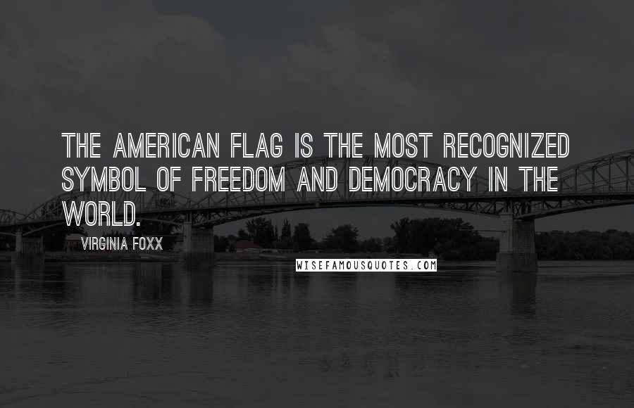 Virginia Foxx Quotes: The American flag is the most recognized symbol of freedom and democracy in the world.