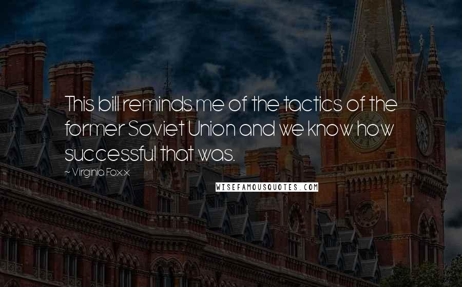 Virginia Foxx Quotes: This bill reminds me of the tactics of the former Soviet Union and we know how successful that was.