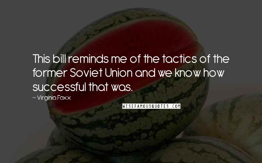 Virginia Foxx Quotes: This bill reminds me of the tactics of the former Soviet Union and we know how successful that was.