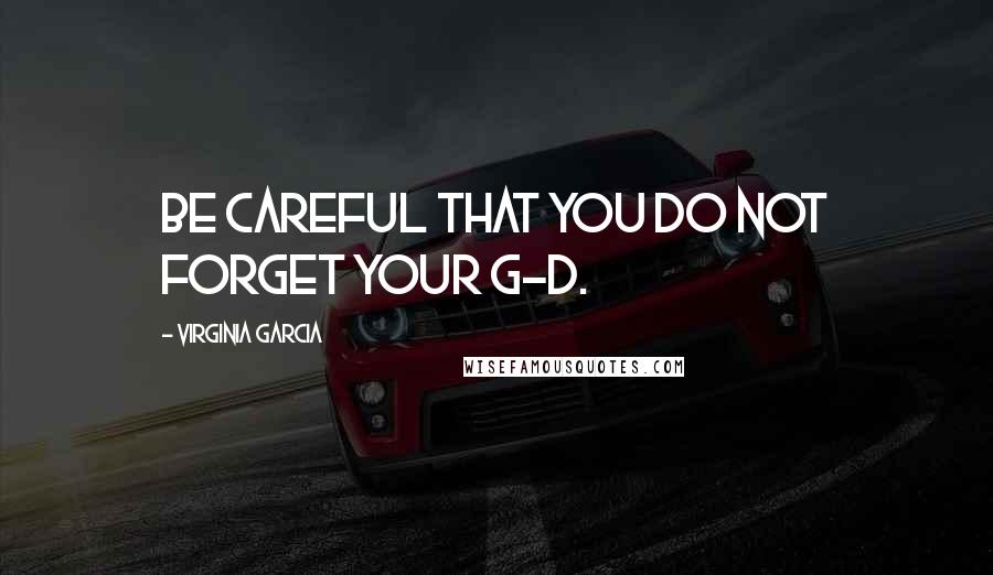 Virginia Garcia Quotes: Be careful that you do not forget your G-d.