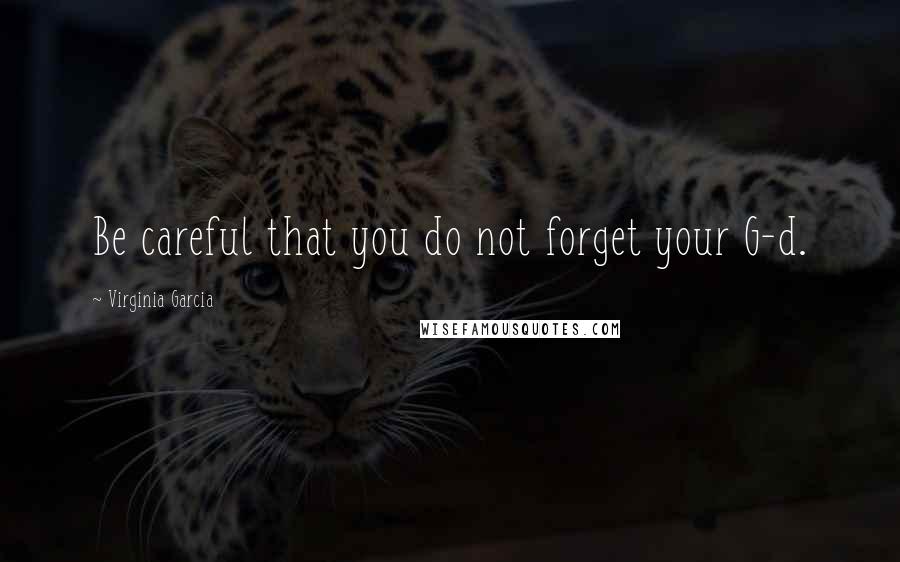 Virginia Garcia Quotes: Be careful that you do not forget your G-d.