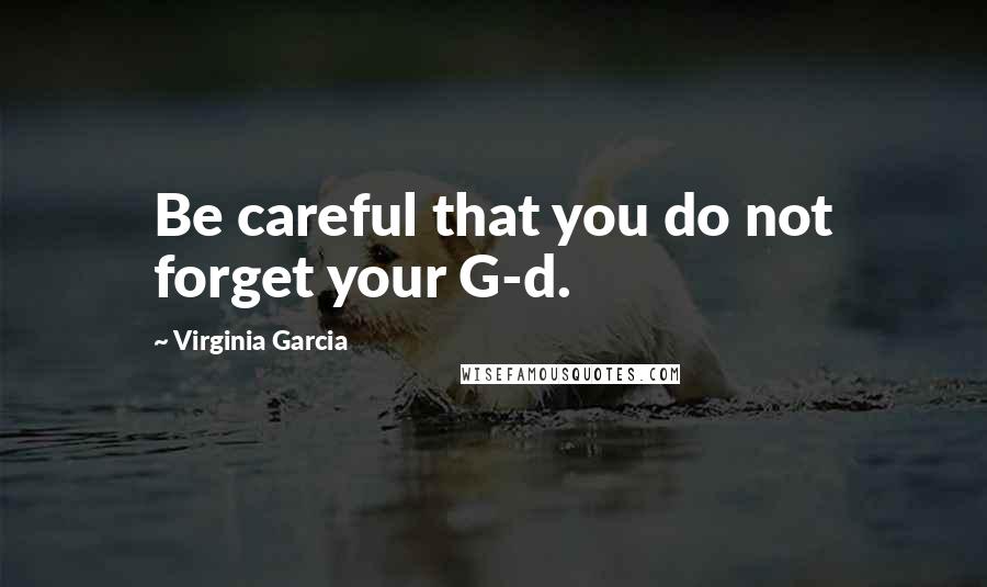 Virginia Garcia Quotes: Be careful that you do not forget your G-d.