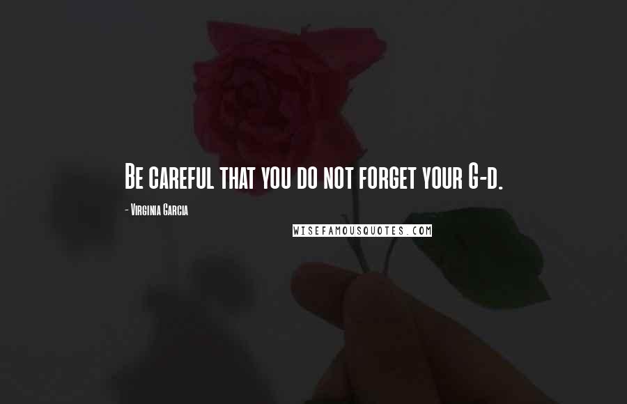 Virginia Garcia Quotes: Be careful that you do not forget your G-d.