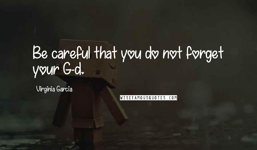 Virginia Garcia Quotes: Be careful that you do not forget your G-d.