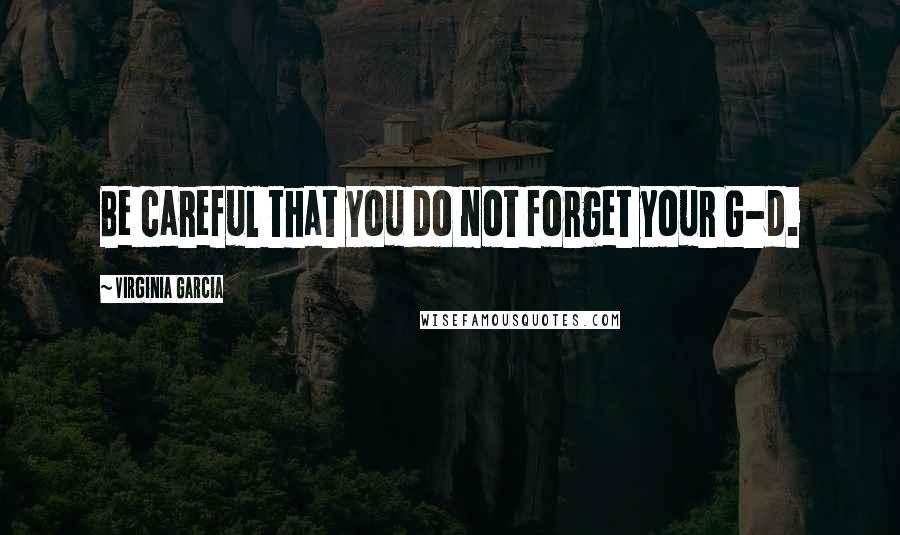 Virginia Garcia Quotes: Be careful that you do not forget your G-d.