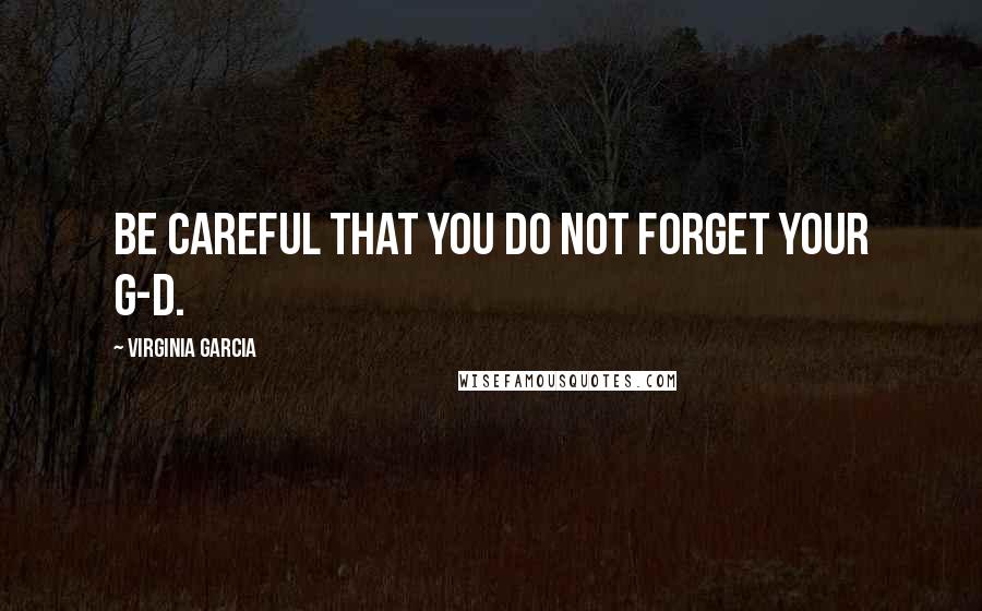 Virginia Garcia Quotes: Be careful that you do not forget your G-d.