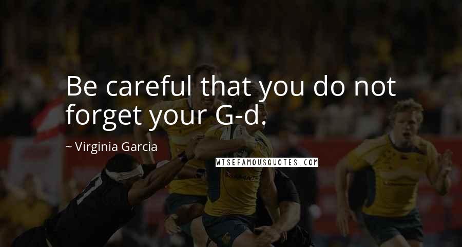 Virginia Garcia Quotes: Be careful that you do not forget your G-d.