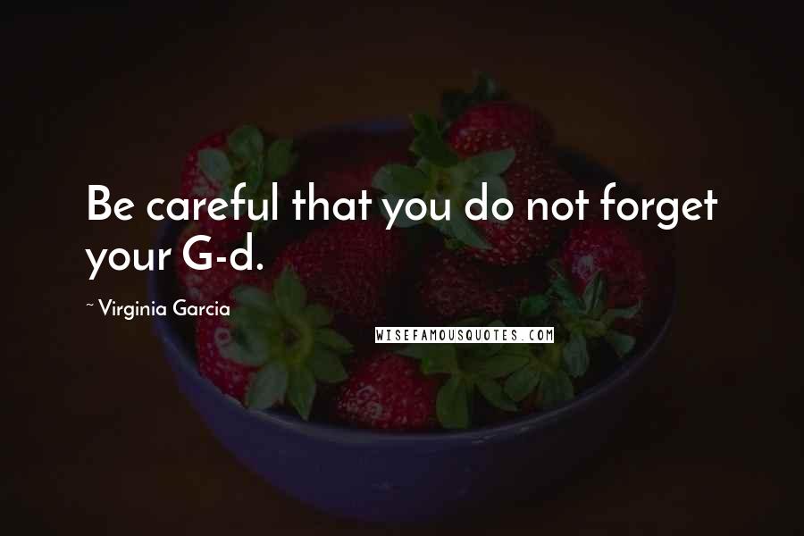 Virginia Garcia Quotes: Be careful that you do not forget your G-d.