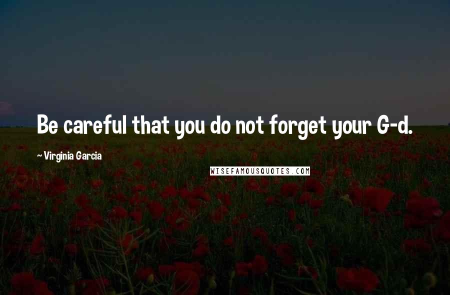 Virginia Garcia Quotes: Be careful that you do not forget your G-d.