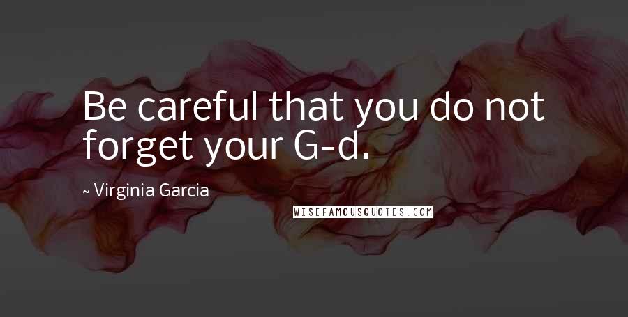 Virginia Garcia Quotes: Be careful that you do not forget your G-d.