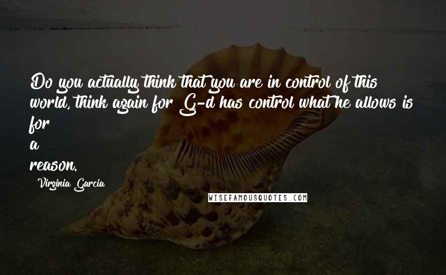 Virginia Garcia Quotes: Do you actually think that you are in control of this world, think again for G-d has control what he allows is for a reason.