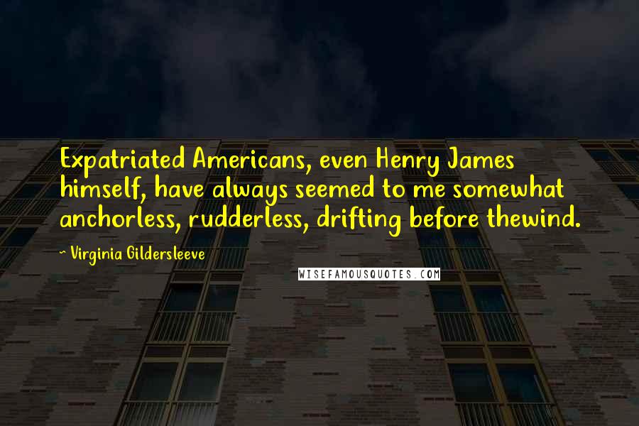 Virginia Gildersleeve Quotes: Expatriated Americans, even Henry James himself, have always seemed to me somewhat anchorless, rudderless, drifting before thewind.