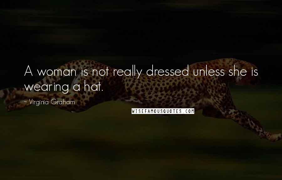 Virginia Graham Quotes: A woman is not really dressed unless she is wearing a hat.