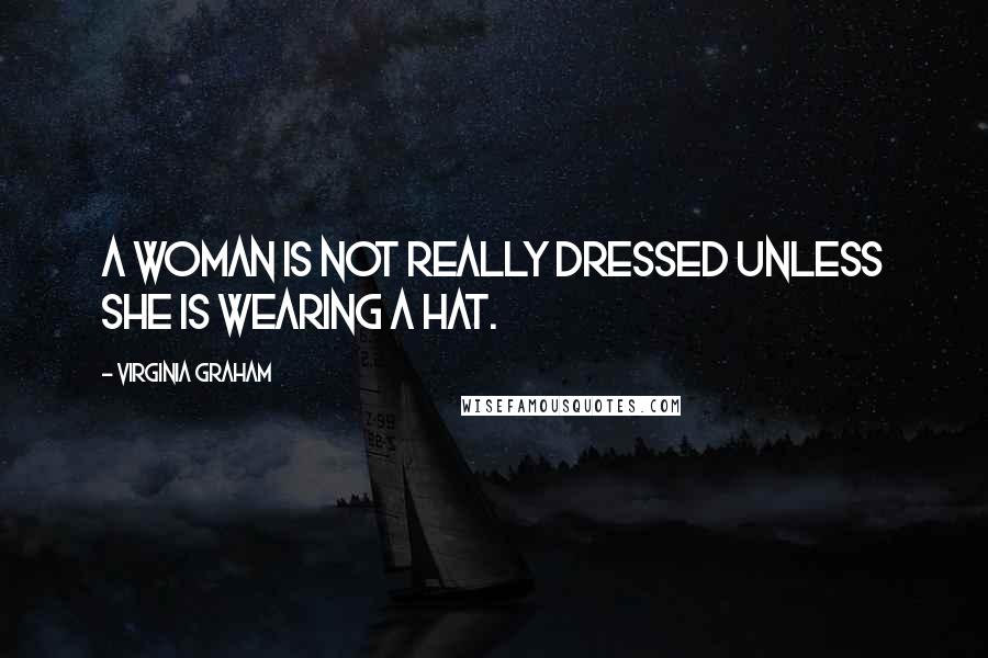 Virginia Graham Quotes: A woman is not really dressed unless she is wearing a hat.