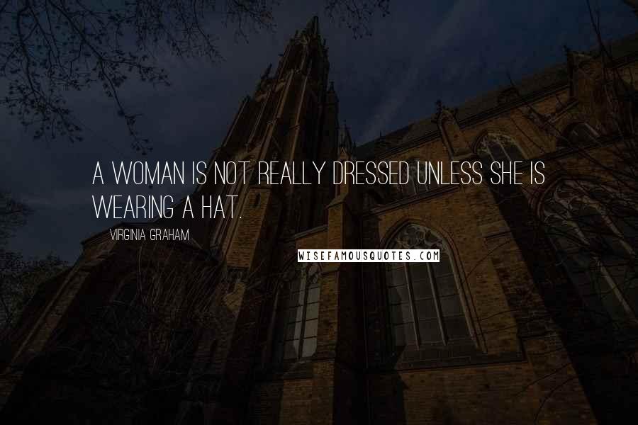 Virginia Graham Quotes: A woman is not really dressed unless she is wearing a hat.
