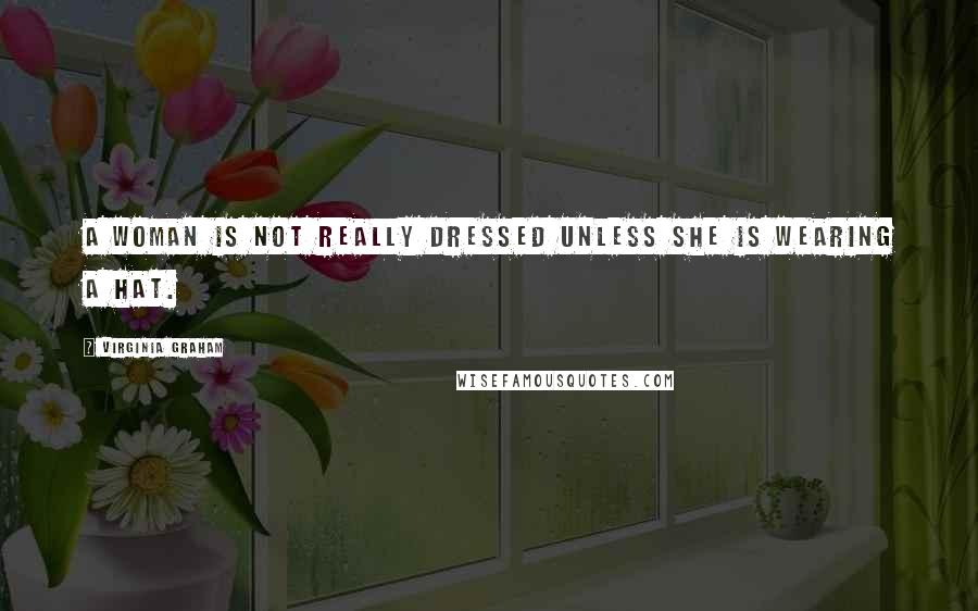 Virginia Graham Quotes: A woman is not really dressed unless she is wearing a hat.