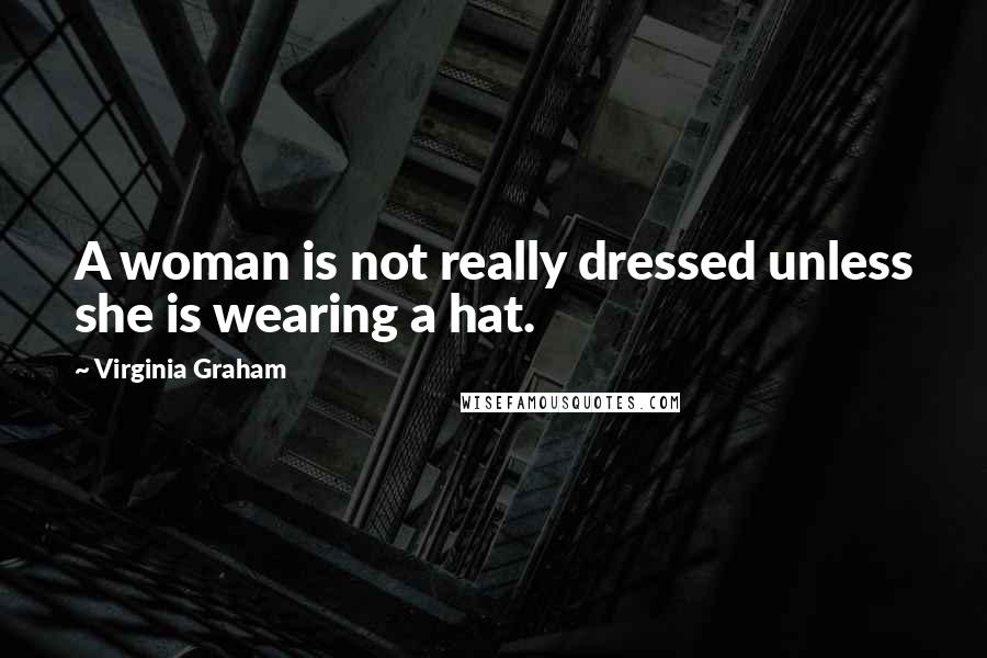 Virginia Graham Quotes: A woman is not really dressed unless she is wearing a hat.