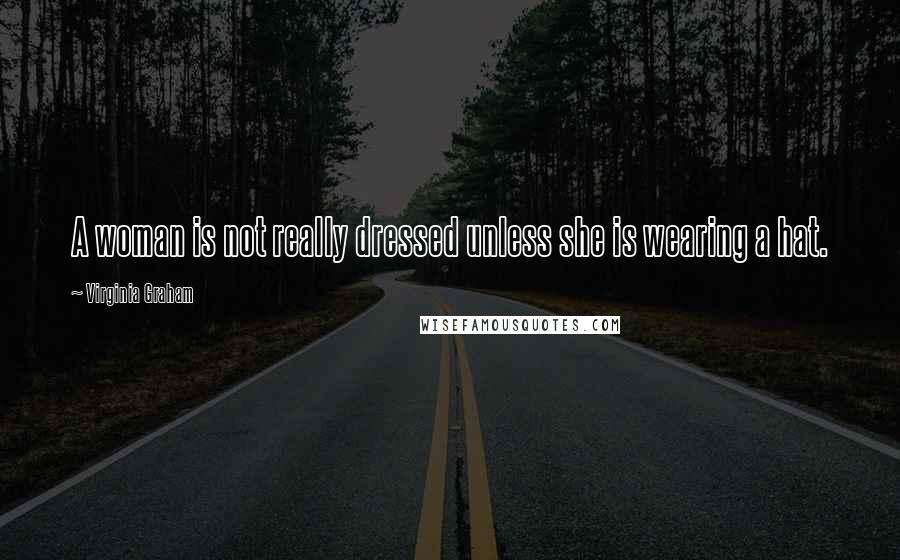 Virginia Graham Quotes: A woman is not really dressed unless she is wearing a hat.