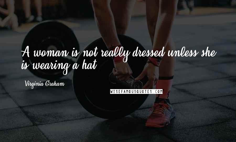 Virginia Graham Quotes: A woman is not really dressed unless she is wearing a hat.