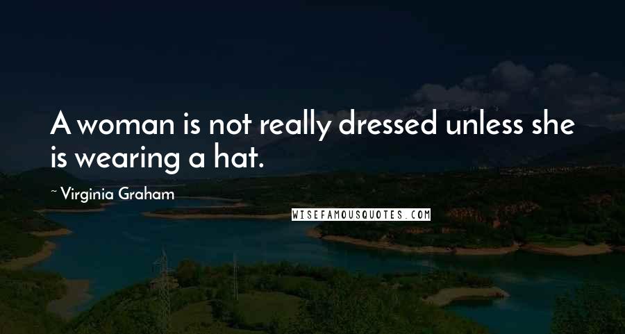 Virginia Graham Quotes: A woman is not really dressed unless she is wearing a hat.