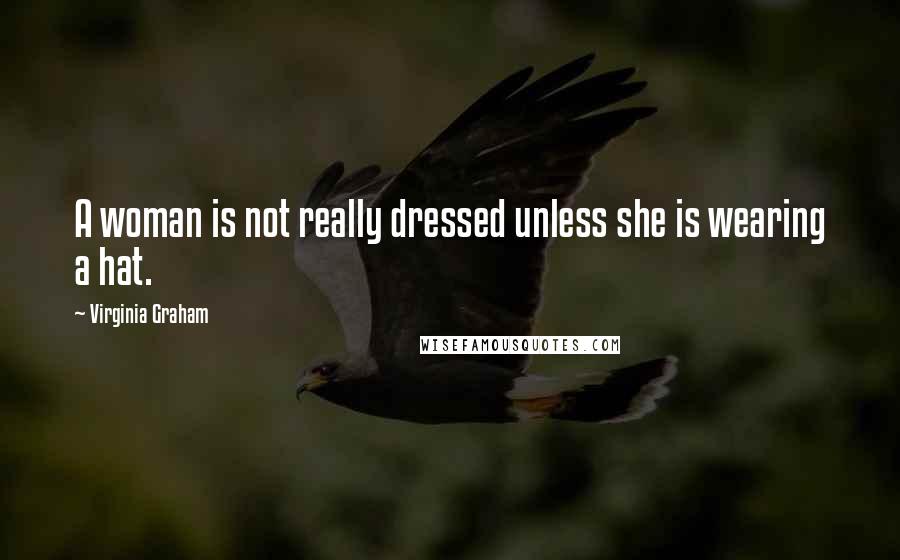 Virginia Graham Quotes: A woman is not really dressed unless she is wearing a hat.