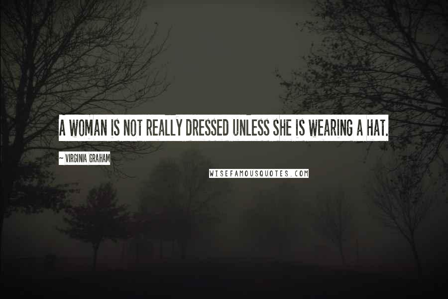 Virginia Graham Quotes: A woman is not really dressed unless she is wearing a hat.