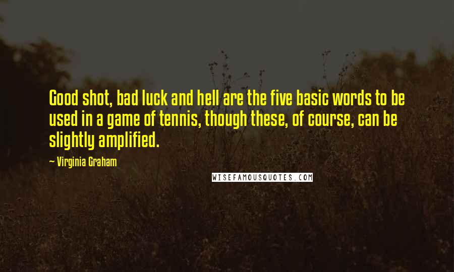 Virginia Graham Quotes: Good shot, bad luck and hell are the five basic words to be used in a game of tennis, though these, of course, can be slightly amplified.