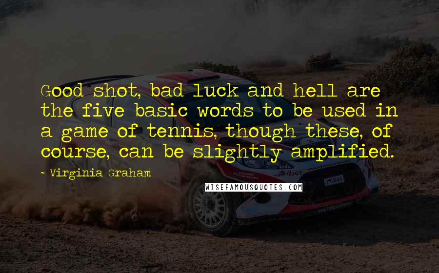 Virginia Graham Quotes: Good shot, bad luck and hell are the five basic words to be used in a game of tennis, though these, of course, can be slightly amplified.