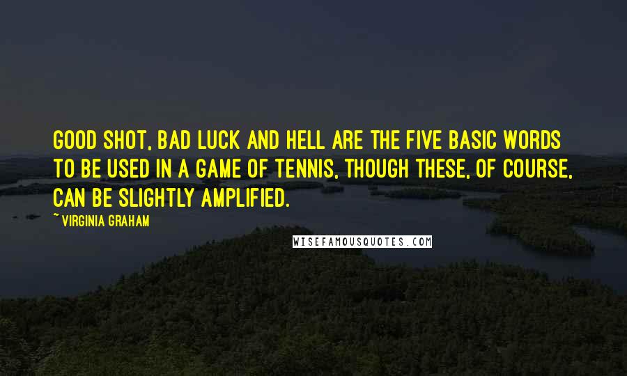 Virginia Graham Quotes: Good shot, bad luck and hell are the five basic words to be used in a game of tennis, though these, of course, can be slightly amplified.