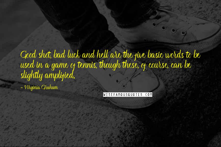 Virginia Graham Quotes: Good shot, bad luck and hell are the five basic words to be used in a game of tennis, though these, of course, can be slightly amplified.