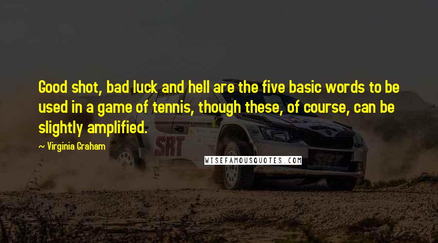 Virginia Graham Quotes: Good shot, bad luck and hell are the five basic words to be used in a game of tennis, though these, of course, can be slightly amplified.