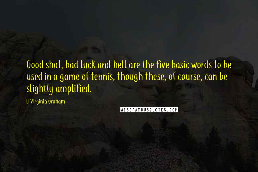 Virginia Graham Quotes: Good shot, bad luck and hell are the five basic words to be used in a game of tennis, though these, of course, can be slightly amplified.