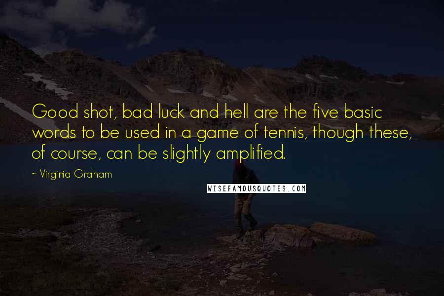 Virginia Graham Quotes: Good shot, bad luck and hell are the five basic words to be used in a game of tennis, though these, of course, can be slightly amplified.