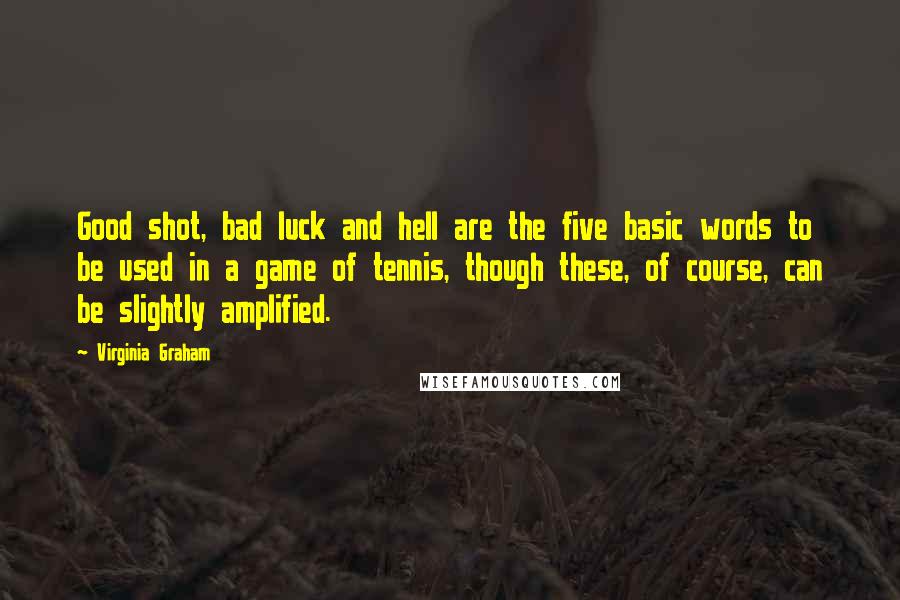 Virginia Graham Quotes: Good shot, bad luck and hell are the five basic words to be used in a game of tennis, though these, of course, can be slightly amplified.