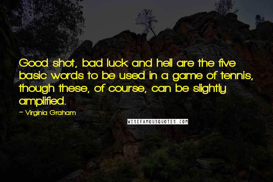 Virginia Graham Quotes: Good shot, bad luck and hell are the five basic words to be used in a game of tennis, though these, of course, can be slightly amplified.