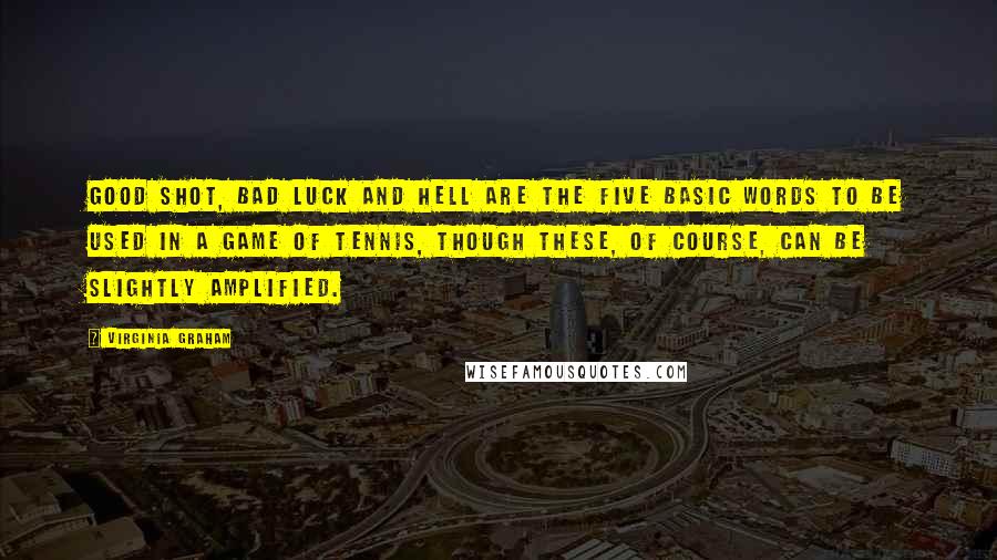 Virginia Graham Quotes: Good shot, bad luck and hell are the five basic words to be used in a game of tennis, though these, of course, can be slightly amplified.