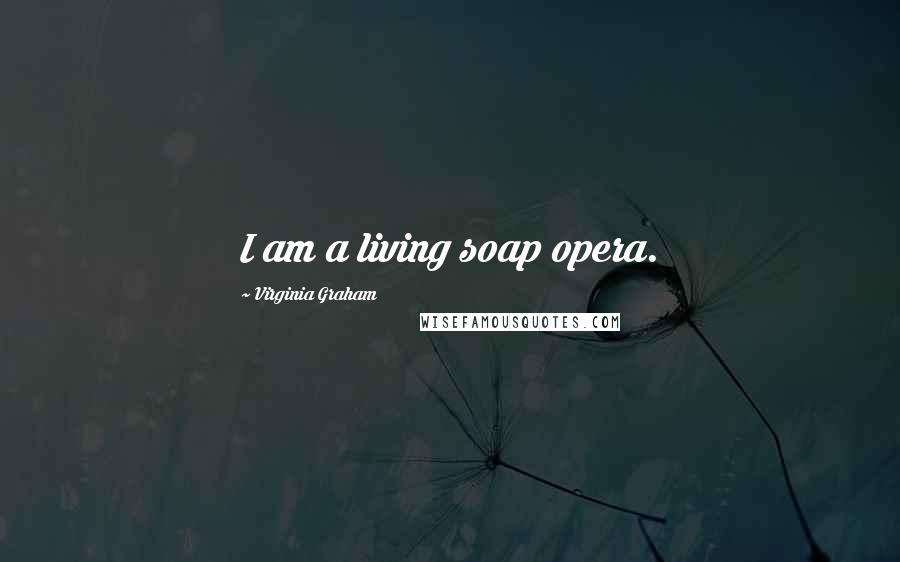 Virginia Graham Quotes: I am a living soap opera.